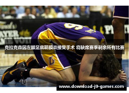 克拉克森因左脚足底筋膜炎接受手术 将缺席赛季剩余所有比赛 克拉克森因左脚足底筋膜炎接受手术 将缺席赛季剩余所有比赛