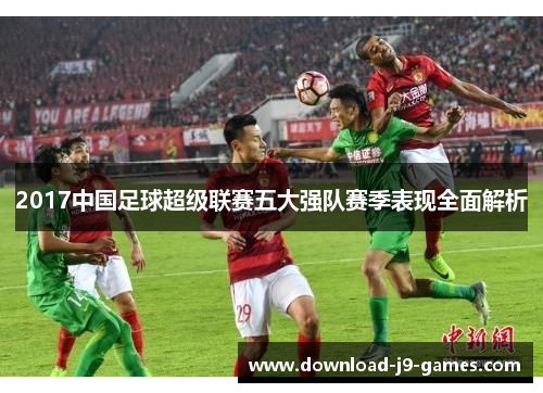 2017中国足球超级联赛五大强队赛季表现全面解析