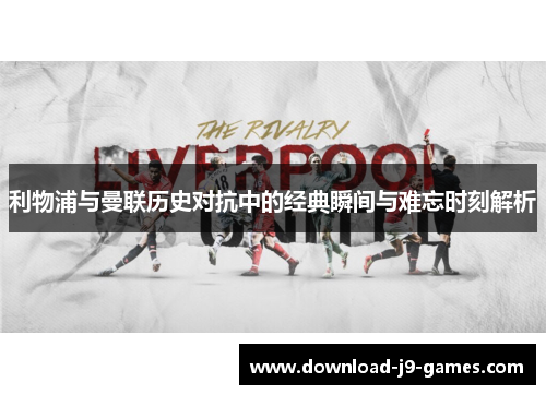 利物浦与曼联历史对抗中的经典瞬间与难忘时刻解析