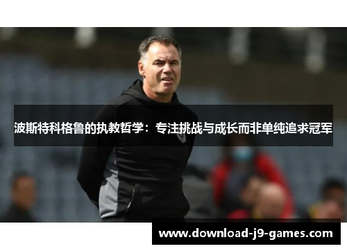 波斯特科格鲁的执教哲学：专注挑战与成长而非单纯追求冠军