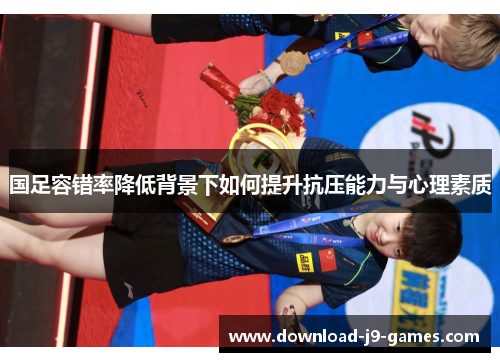 国足容错率降低背景下如何提升抗压能力与心理素质