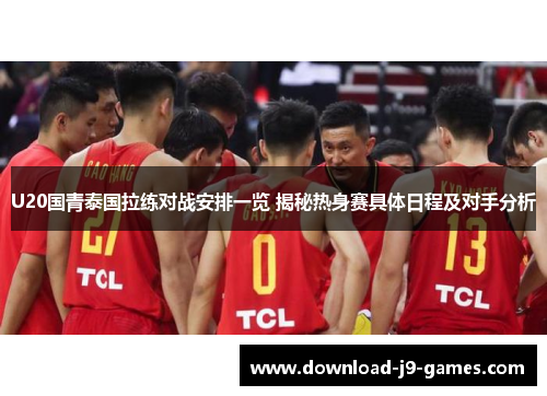 U20国青泰国拉练对战安排一览 揭秘热身赛具体日程及对手分析