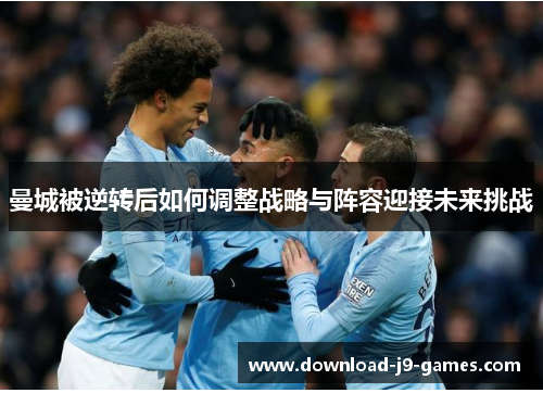 曼城被逆转后如何调整战略与阵容迎接未来挑战