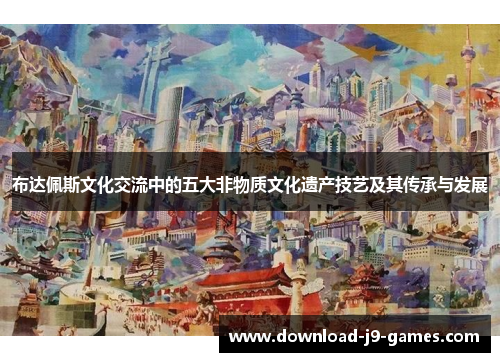 布达佩斯文化交流中的五大非物质文化遗产技艺及其传承与发展