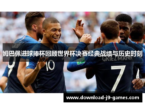 姆巴佩进球捧杯回顾世界杯决赛经典战绩与历史时刻