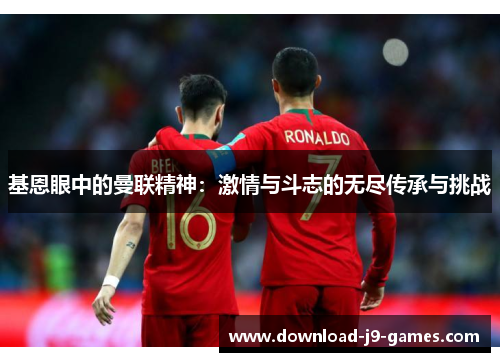 基恩眼中的曼联精神：激情与斗志的无尽传承与挑战