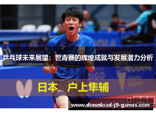 乒乓球未来展望：世青赛的辉煌成就与发展潜力分析