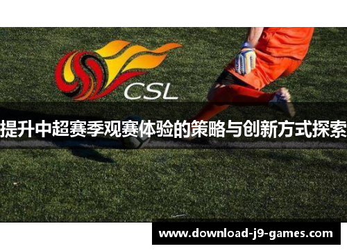 提升中超赛季观赛体验的策略与创新方式探索