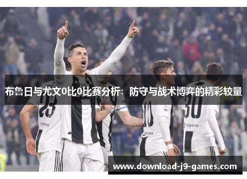 布鲁日与尤文0比0比赛分析：防守与战术博弈的精彩较量
