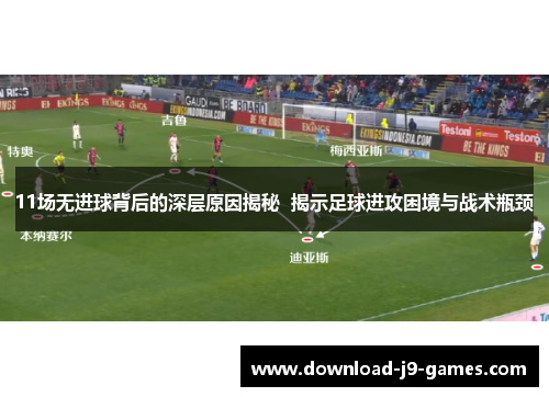 11场无进球背后的深层原因揭秘  揭示足球进攻困境与战术瓶颈