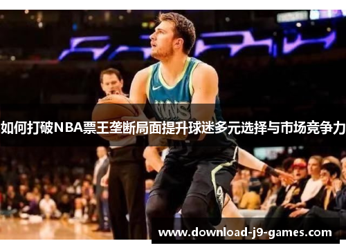 如何打破NBA票王垄断局面提升球迷多元选择与市场竞争力