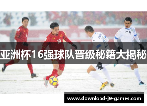 亚洲杯16强球队晋级秘籍大揭秘