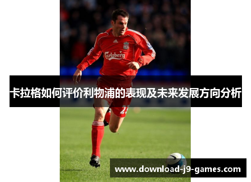 卡拉格如何评价利物浦的表现及未来发展方向分析