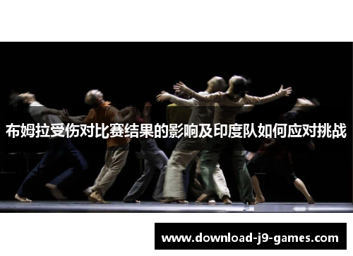 布姆拉受伤对比赛结果的影响及印度队如何应对挑战