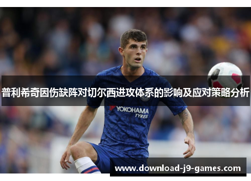 普利希奇因伤缺阵对切尔西进攻体系的影响及应对策略分析