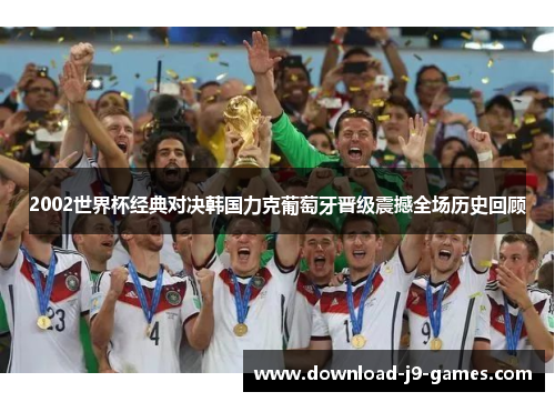 2002世界杯经典对决韩国力克葡萄牙晋级震撼全场历史回顾