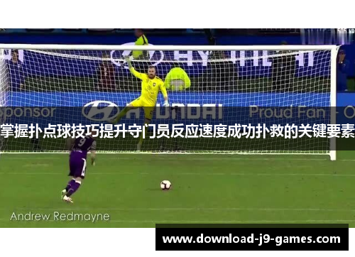 掌握扑点球技巧提升守门员反应速度成功扑救的关键要素