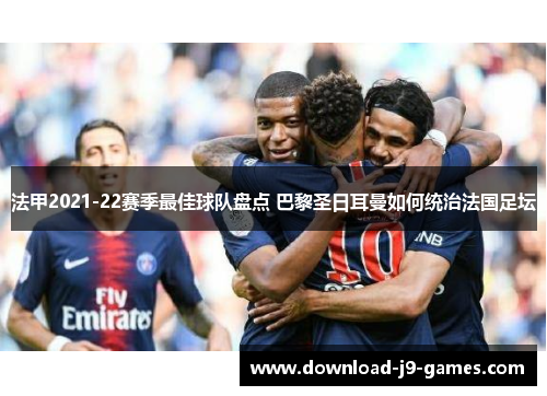 法甲2021-22赛季最佳球队盘点 巴黎圣日耳曼如何统治法国足坛