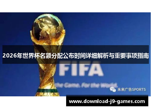 2026年世界杯名额分配公布时间详细解析与重要事项指南