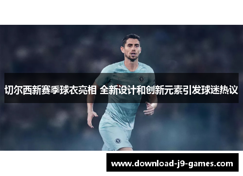 切尔西新赛季球衣亮相 全新设计和创新元素引发球迷热议