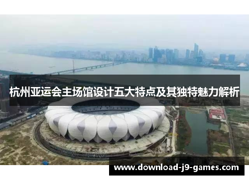 杭州亚运会主场馆设计五大特点及其独特魅力解析