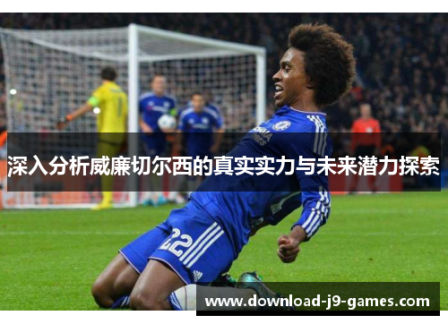 深入分析威廉切尔西的真实实力与未来潜力探索
