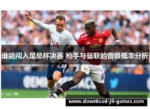 谁能闯入足总杯决赛 枪手与曼联的晋级概率分析