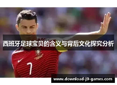 西班牙足球宝贝的含义与背后文化探究分析