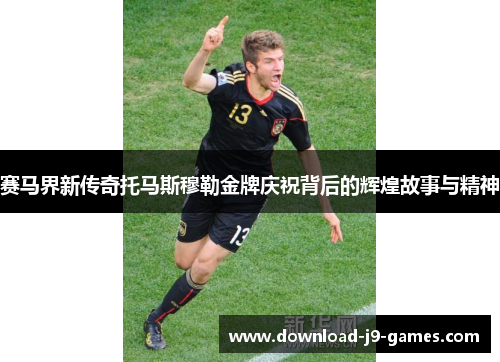 赛马界新传奇托马斯穆勒金牌庆祝背后的辉煌故事与精神