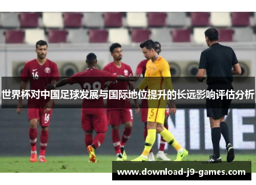 世界杯对中国足球发展与国际地位提升的长远影响评估分析