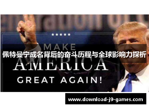 佩特曼宁成名背后的奋斗历程与全球影响力探析