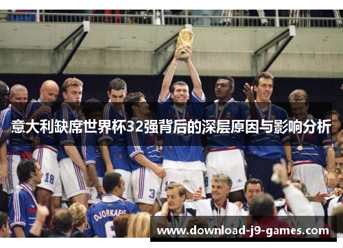 意大利缺席世界杯32强背后的深层原因与影响分析