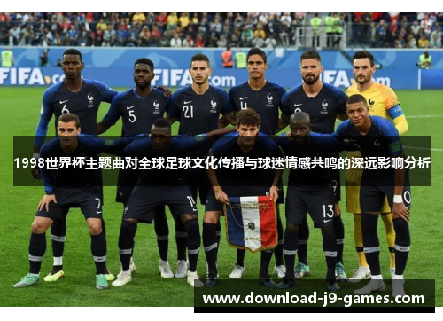 1998世界杯主题曲对全球足球文化传播与球迷情感共鸣的深远影响分析
