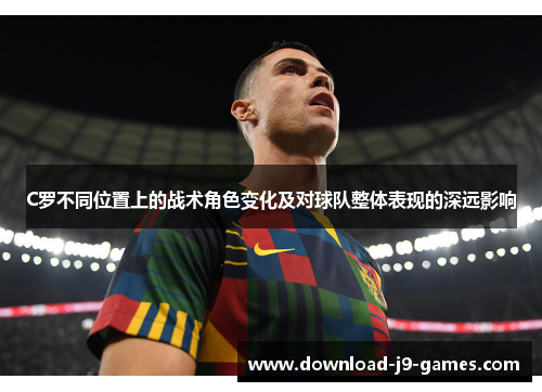 C罗不同位置上的战术角色变化及对球队整体表现的深远影响