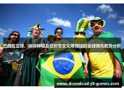 巴西在足球、咖啡种植及狂欢节文化等领域的全球领先优势分析