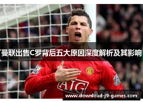 曼联出售C罗背后五大原因深度解析及其影响
