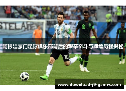 阿根廷豪门足球俱乐部背后的艰辛奋斗与辉煌历程揭秘