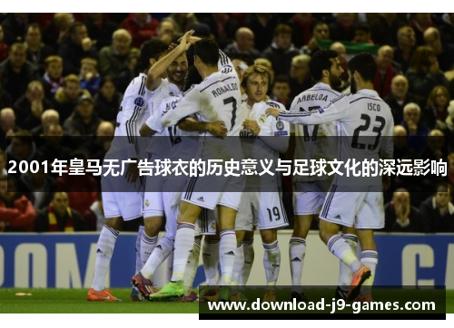 2001年皇马无广告球衣的历史意义与足球文化的深远影响