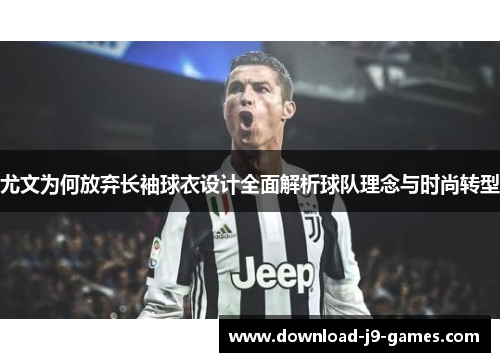 尤文为何放弃长袖球衣设计全面解析球队理念与时尚转型