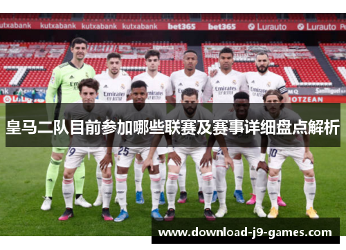 皇马二队目前参加哪些联赛及赛事详细盘点解析