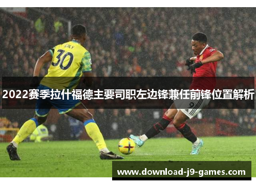2022赛季拉什福德主要司职左边锋兼任前锋位置解析