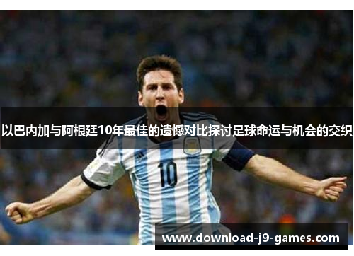 以巴内加与阿根廷10年最佳的遗憾对比探讨足球命运与机会的交织