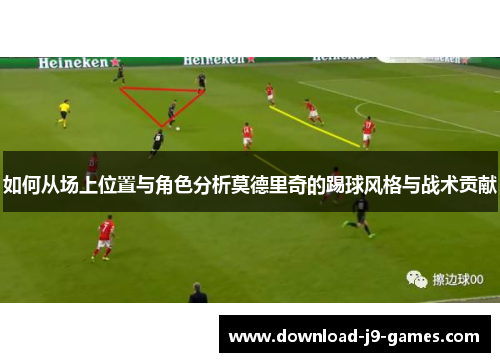 如何从场上位置与角色分析莫德里奇的踢球风格与战术贡献 如何从场上位置与角色分析莫德里奇的踢球风格与战术贡献