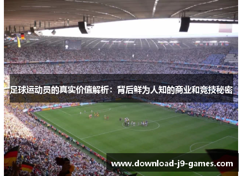 足球运动员的真实价值解析：背后鲜为人知的商业和竞技秘密