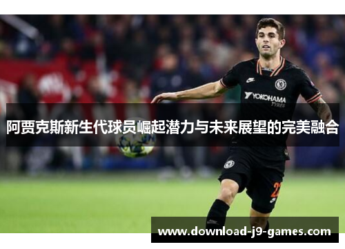 阿贾克斯新生代球员崛起潜力与未来展望的完美融合