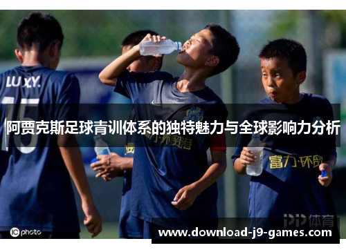 阿贾克斯足球青训体系的独特魅力与全球影响力分析