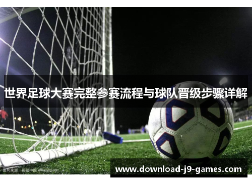 世界足球大赛完整参赛流程与球队晋级步骤详解