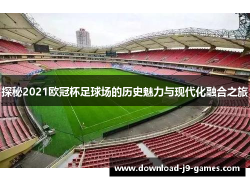 探秘2021欧冠杯足球场的历史魅力与现代化融合之旅