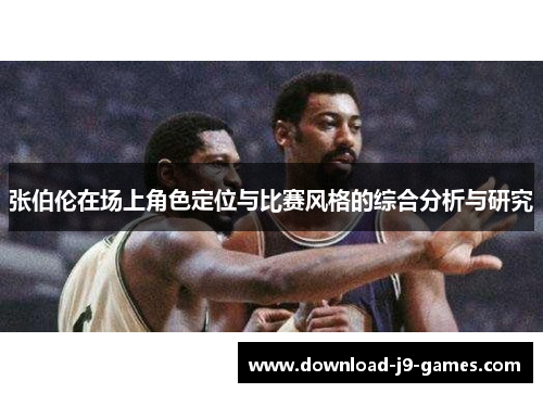 张伯伦在场上角色定位与比赛风格的综合分析与研究