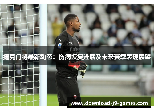 捷克门将最新动态：伤病恢复进展及未来赛季表现展望